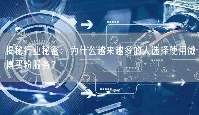 揭秘行业秘密：为什么越来越多的人选择使用微博买粉服务？
