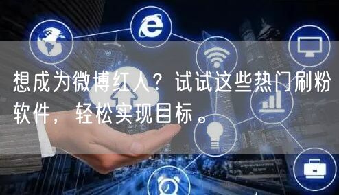 想成为微博红人？试试这些热门刷粉软件，轻松实现目标。