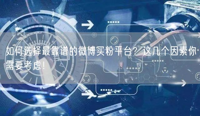 如何选择最靠谱的微博买粉平台？这几个因素你需要考虑！
