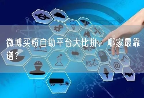 微博买粉自助平台大比拼，哪家最靠谱？