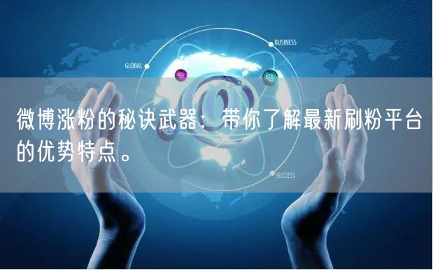 微博涨粉的秘诀武器：带你了解最新刷粉平台的优势特点。