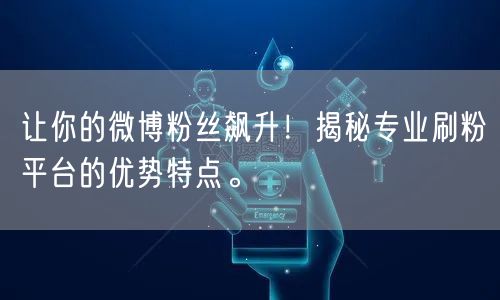 让你的微博粉丝飙升！揭秘专业刷粉平台的优势特点。