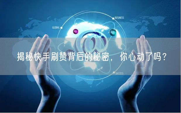 揭秘快手刷赞背后的秘密，你心动了吗？