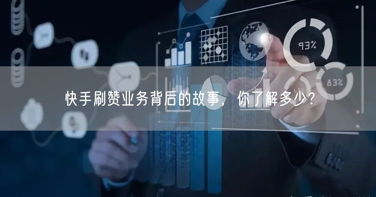 快手刷赞业务背后的故事，你了解多少？
