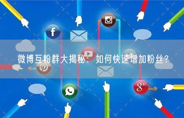 微博互粉群大揭秘：如何快速增加粉丝？