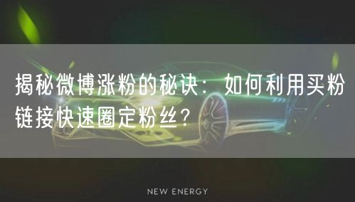 揭秘微博涨粉的秘诀：如何利用买粉链接快速圈定粉丝？