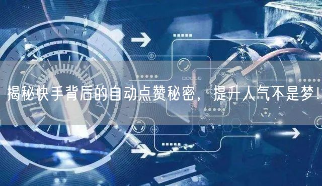 揭秘快手背后的自动点赞秘密，提升人气不是梦！