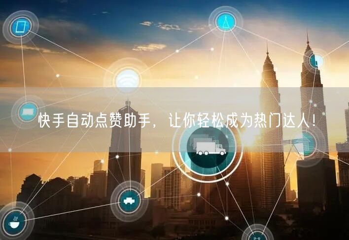 快手自动点赞助手，让你轻松成为热门达人！