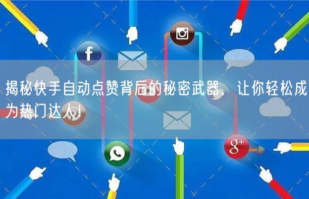 揭秘快手自动点赞背后的秘密武器，让你轻松成为热门达人！
