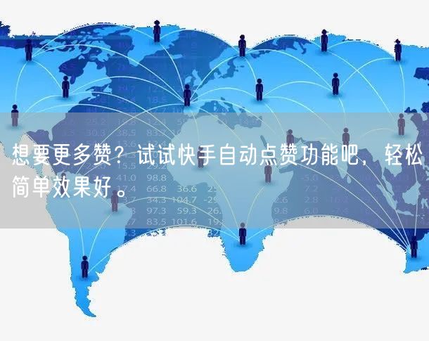 想要更多赞？试试快手自动点赞功能吧，轻松简单效果好。