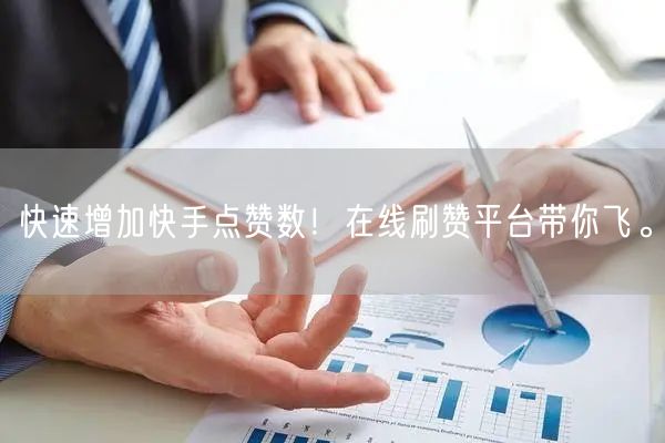 快速增加快手点赞数！在线刷赞平台带你飞。