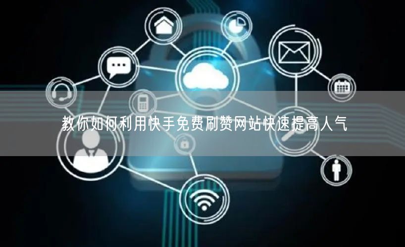 教你如何利用快手免费刷赞网站快速提高人气