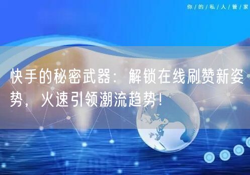 快手的秘密武器：解锁在线刷赞新姿势，火速引领潮流趋势！