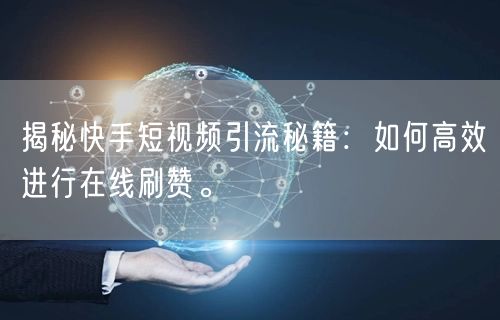 揭秘快手短视频引流秘籍：如何高效进行在线刷赞。