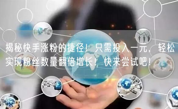 揭秘快手涨粉的捷径！只需投入一元，轻松实现粉丝数量翻倍增长！快来尝试吧！