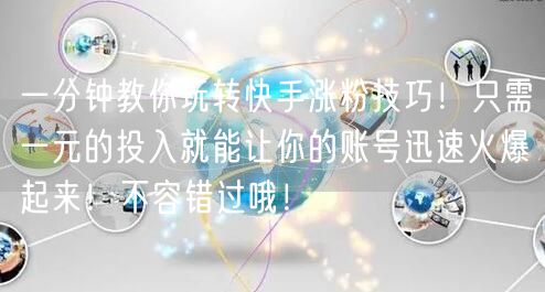 一分钟教你玩转快手涨粉技巧！只需一元的投入就能让你的账号迅速火爆起来！不容错过哦！