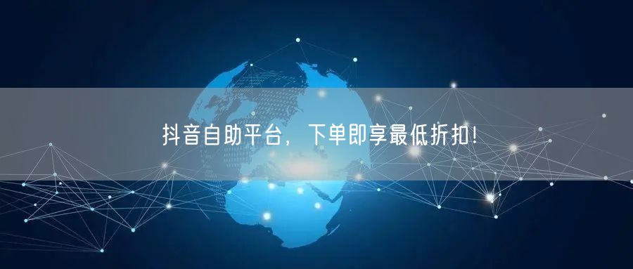 抖音自助平台，下单即享最低折扣！