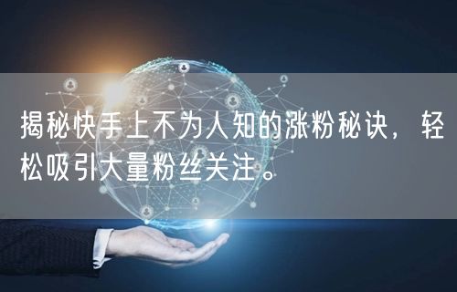 揭秘快手上不为人知的涨粉秘诀，轻松吸引大量粉丝关注。