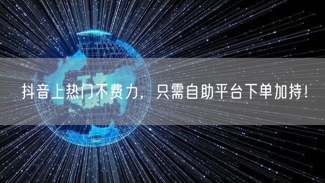 抖音上热门不费力，只需自助平台下单加持！