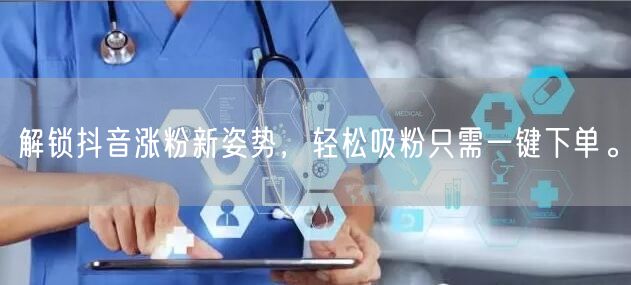 解锁抖音涨粉新姿势，轻松吸粉只需一键下单。