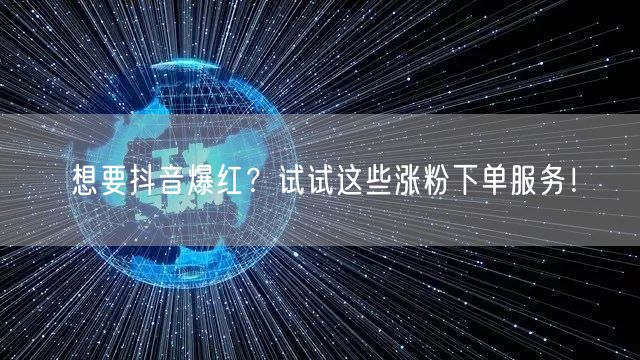 想要抖音爆红？试试这些涨粉下单服务！