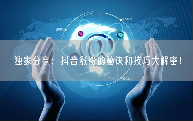 独家分享：抖音涨粉的秘诀和技巧大解密！