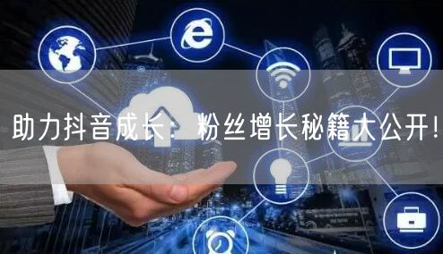 助力抖音成长：粉丝增长秘籍大公开！