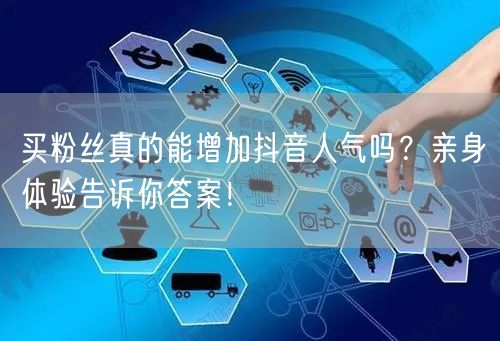 买粉丝真的能增加抖音人气吗？亲身体验告诉你答案！