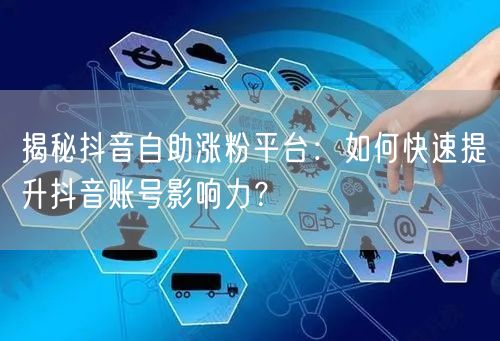 揭秘抖音自助涨粉平台：如何快速提升抖音账号影响力？