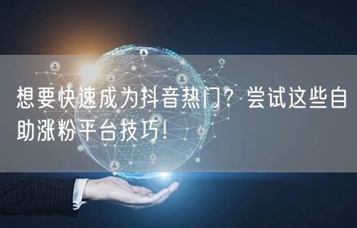 想要快速成为抖音热门？尝试这些自助涨粉平台技巧！