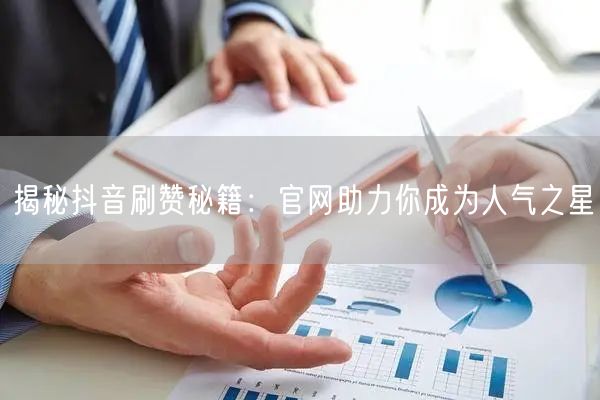 揭秘抖音刷赞秘籍：官网助力你成为人气之星