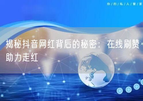 揭秘抖音网红背后的秘密：在线刷赞助力走红