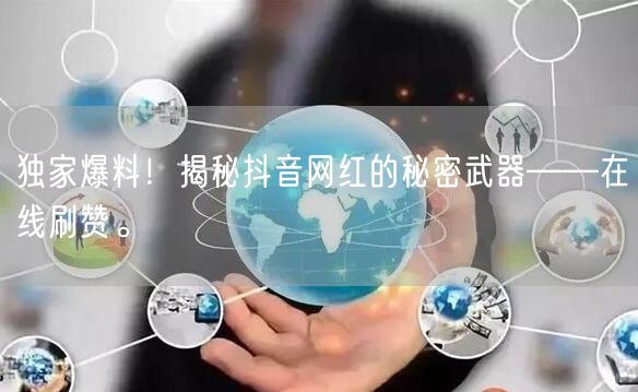 独家爆料！揭秘抖音网红的秘密武器——在线刷赞。