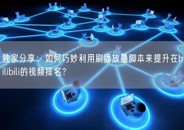 独家分享：如何巧妙利用刷播放量脚本来提升在bilibili的视频排名？