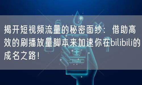 揭开短视频流量的秘密面纱：借助高效的刷播放量脚本来加速你在bilibili的成名之路！