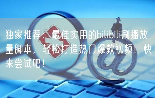 独家推荐：最佳实用的bilibili刷播放量脚本，轻松打造热门爆款视频！快来尝试吧！