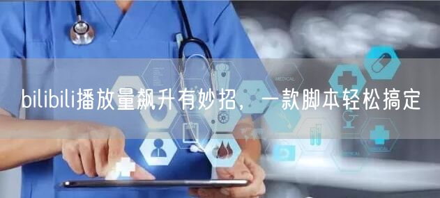 bilibili播放量飙升有妙招，一款脚本轻松搞定