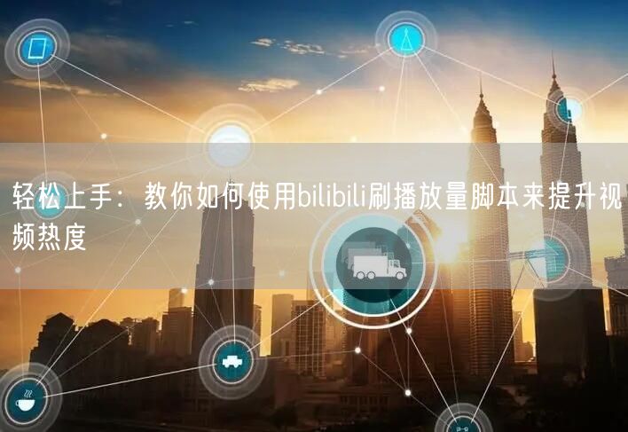 轻松上手：教你如何使用bilibili刷播放量脚本来提升视频热度