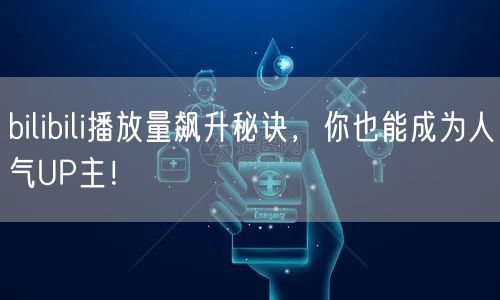 bilibili播放量飙升秘诀，你也能成为人气UP主！