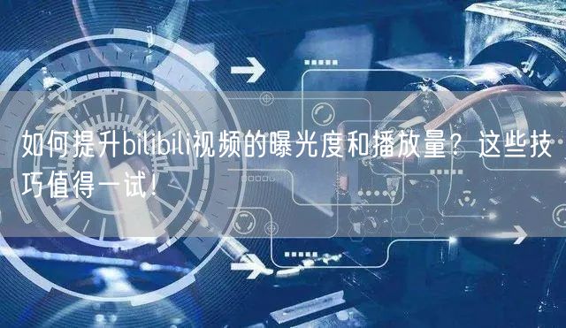 如何提升bilibili视频的曝光度和播放量？这些技巧值得一试！