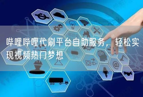 哔哩哔哩代刷平台自助服务，轻松实现视频热门梦想