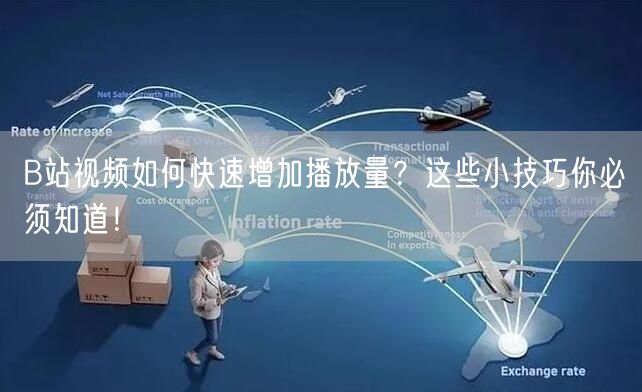 B站视频如何快速增加播放量？这些小技巧你必须知道！