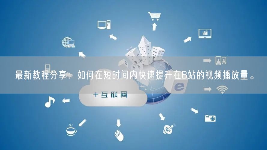 最新教程分享：如何在短时间内快速提升在B站的视频播放量。