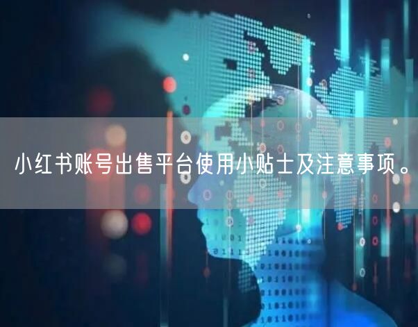 小红书账号出售平台使用小贴士及注意事项。