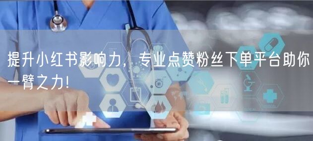 提升小红书影响力，专业点赞粉丝下单平台助你一臂之力！