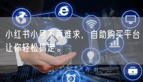 小红书小号不再难求，自助购买平台让你轻松搞定。