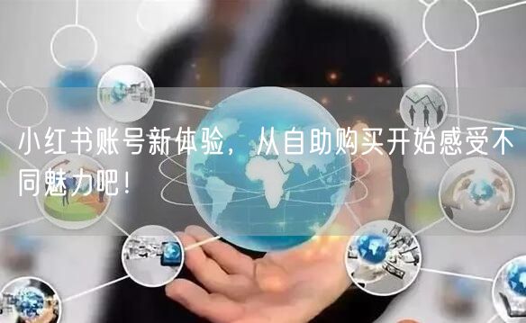 小红书账号新体验，从自助购买开始感受不同魅力吧！