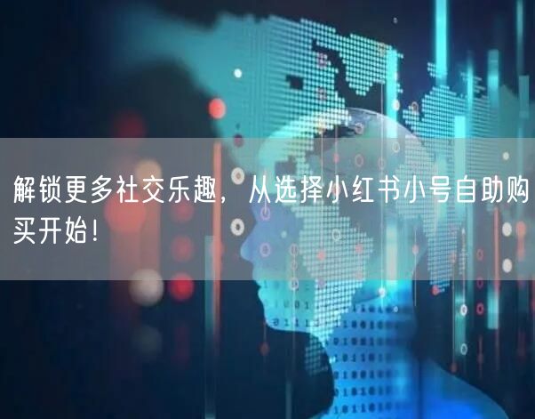 解锁更多社交乐趣，从选择小红书小号自助购买开始！