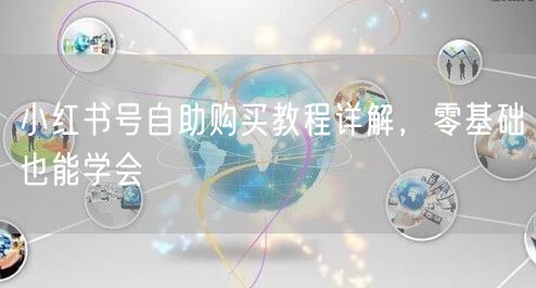小红书号自助购买教程详解，零基础也能学会