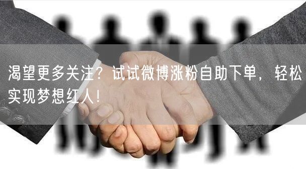 渴望更多关注？试试微博涨粉自助下单，轻松实现梦想红人！